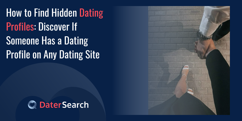 How to Find Hidden Dating Profiles: Discover If Someone Has a Dating Profile on Any Dating Site